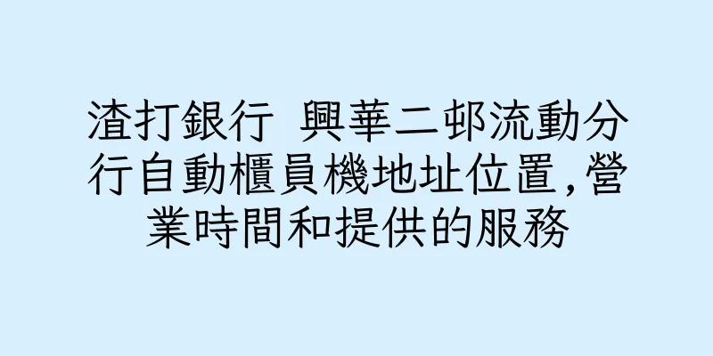 香港渣打銀行 興華二邨流動分行自動櫃員機地址位置,營業時間和提供的服務