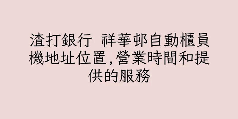 香港渣打銀行 祥華邨自動櫃員機地址位置,營業時間和提供的服務