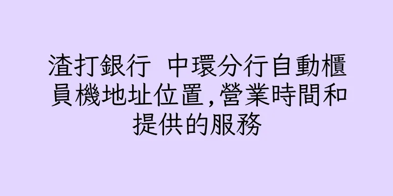 香港渣打銀行 中環分行自動櫃員機地址位置,營業時間和提供的服務