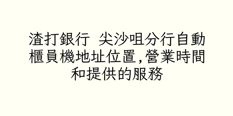 香港渣打銀行 尖沙咀分行自動櫃員機地址位置,營業時間和提供的服務