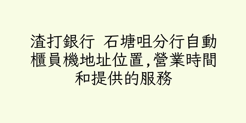 香港渣打銀行 石塘咀分行自動櫃員機地址位置,營業時間和提供的服務