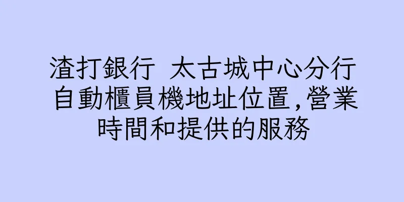 香港渣打銀行 太古城中心分行自動櫃員機地址位置,營業時間和提供的服務