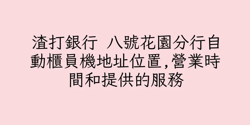 香港渣打銀行 八號花園分行自動櫃員機地址位置,營業時間和提供的服務