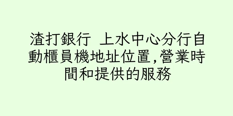 香港渣打銀行 上水中心分行自動櫃員機地址位置,營業時間和提供的服務