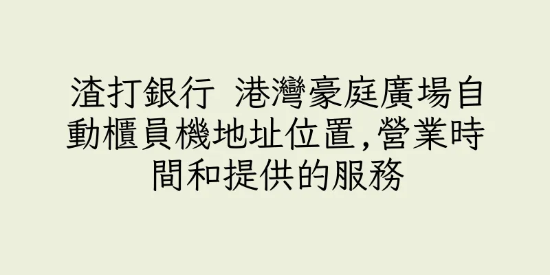 香港渣打銀行 港灣豪庭廣場自動櫃員機地址位置,營業時間和提供的服務