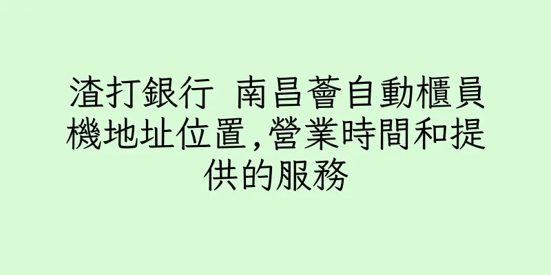 香港渣打銀行 南昌薈自動櫃員機地址位置,營業時間和提供的服務