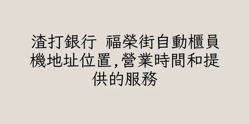 香港渣打銀行 福榮街自動櫃員機地址位置,營業時間和提供的服務