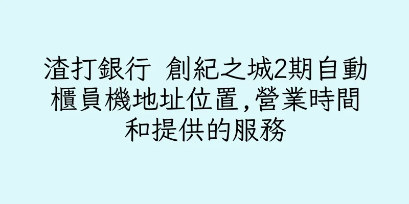 香港渣打銀行 創紀之城2期自動櫃員機地址位置,營業時間和提供的服務