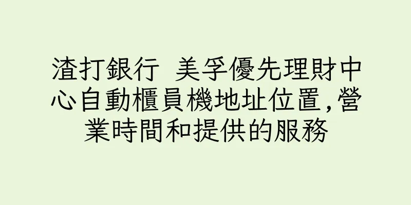 香港渣打銀行 美孚優先理財中心自動櫃員機地址位置,營業時間和提供的服務