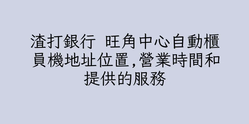 香港渣打銀行 旺角中心自動櫃員機地址位置,營業時間和提供的服務