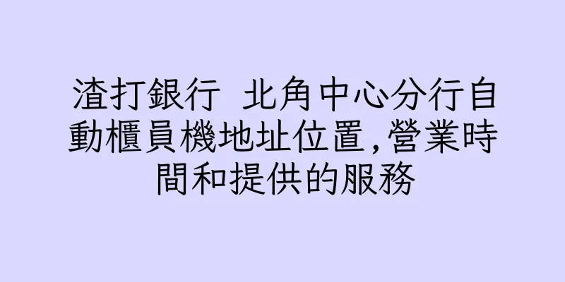 香港渣打銀行 北角中心分行自動櫃員機地址位置,營業時間和提供的服務