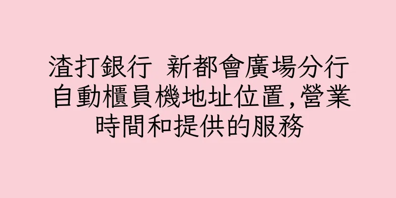 香港渣打銀行 新都會廣場分行自動櫃員機地址位置,營業時間和提供的服務