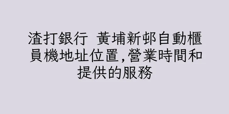 香港渣打銀行 黃埔新邨自動櫃員機地址位置,營業時間和提供的服務