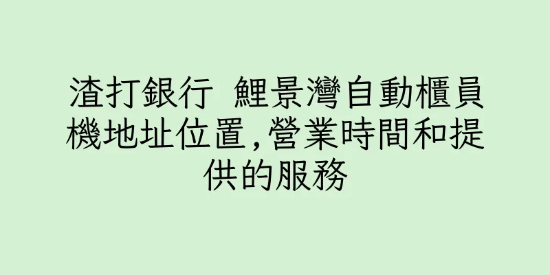 香港渣打銀行 鯉景灣自動櫃員機地址位置,營業時間和提供的服務