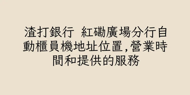 香港渣打銀行 紅磡廣場分行自動櫃員機地址位置,營業時間和提供的服務