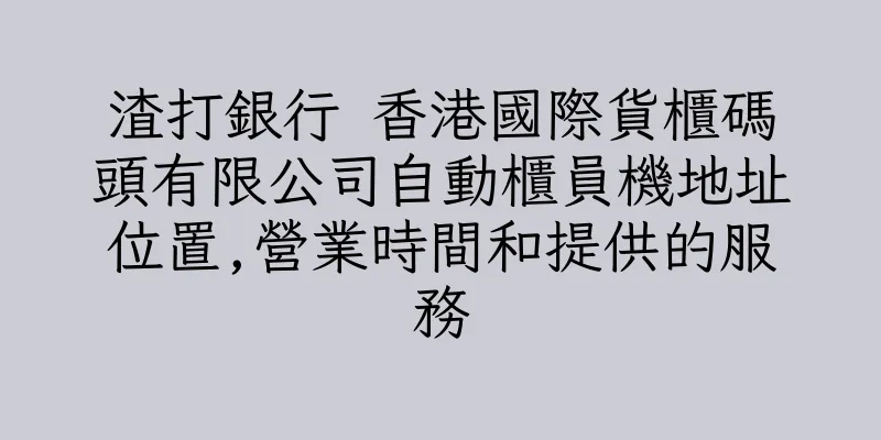 香港渣打銀行 香港國際貨櫃碼頭有限公司自動櫃員機地址位置,營業時間和提供的服務