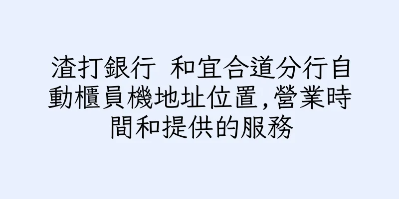 香港渣打銀行 和宜合道分行自動櫃員機地址位置,營業時間和提供的服務