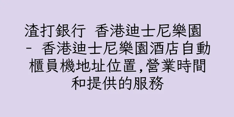 香港渣打銀行 香港迪士尼樂園 - 香港迪士尼樂園酒店自動櫃員機地址位置,營業時間和提供的服務