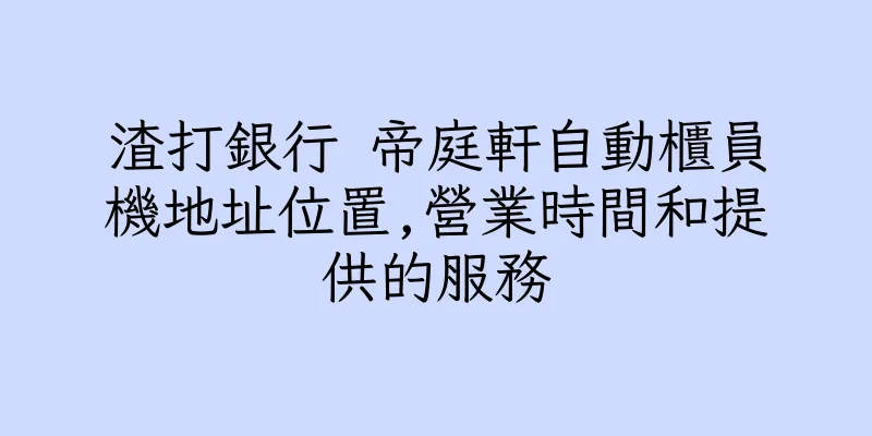 香港渣打銀行 帝庭軒自動櫃員機地址位置,營業時間和提供的服務