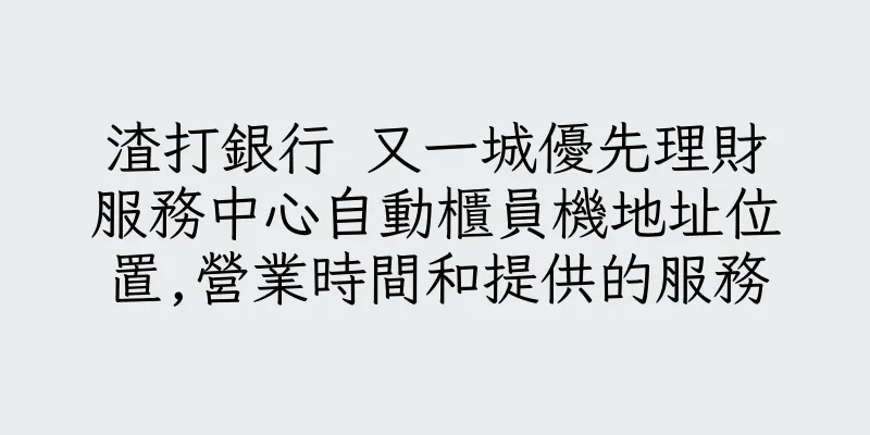 香港渣打銀行 又一城優先理財服務中心自動櫃員機地址位置,營業時間和提供的服務