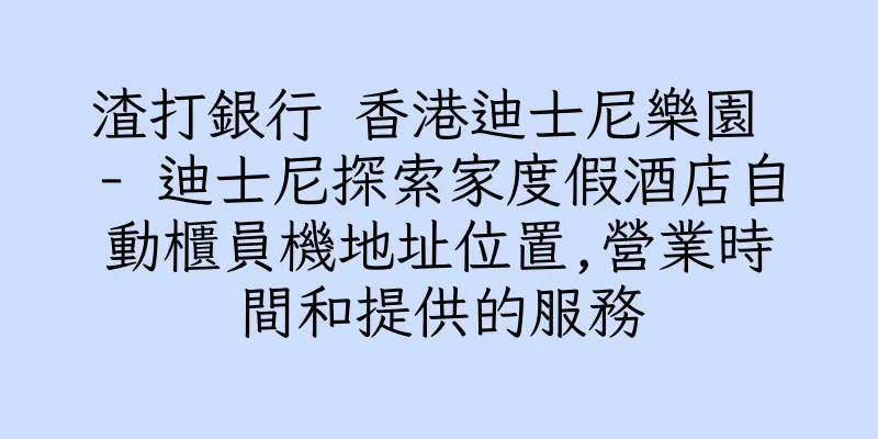 香港渣打銀行 香港迪士尼樂園 - 迪士尼探索家度假酒店自動櫃員機地址位置,營業時間和提供的服務