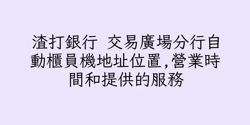 香港渣打銀行 交易廣場分行自動櫃員機地址位置,營業時間和提供的服務