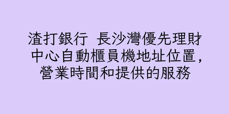 香港渣打銀行 長沙灣優先理財中心自動櫃員機地址位置,營業時間和提供的服務