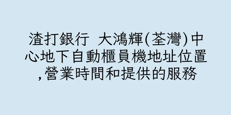 香港渣打銀行 大鴻輝(荃灣)中心地下自動櫃員機地址位置,營業時間和提供的服務