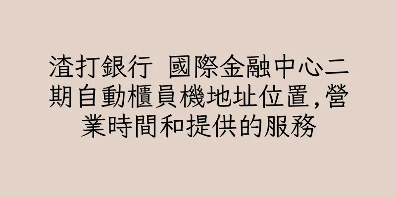 香港渣打銀行 國際金融中心二期自動櫃員機地址位置,營業時間和提供的服務