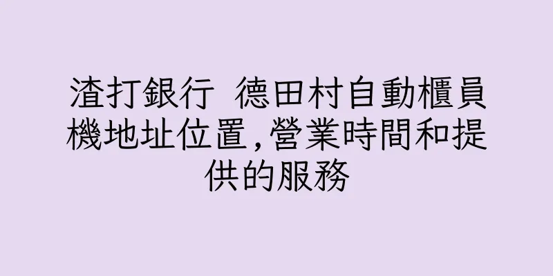 香港渣打銀行 德田村自動櫃員機地址位置,營業時間和提供的服務