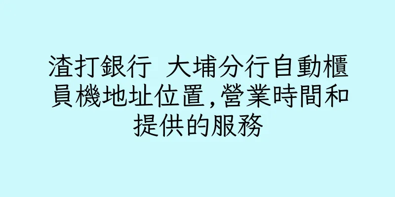 香港渣打銀行 大埔分行自動櫃員機地址位置,營業時間和提供的服務