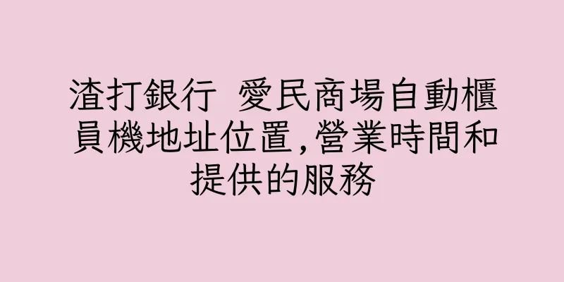 香港渣打銀行 愛民商場自動櫃員機地址位置,營業時間和提供的服務