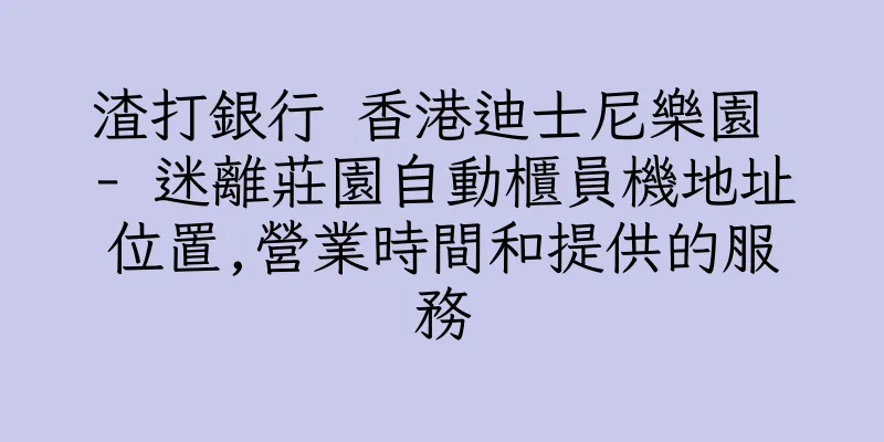 香港渣打銀行 香港迪士尼樂園 - 迷離莊園自動櫃員機地址位置,營業時間和提供的服務