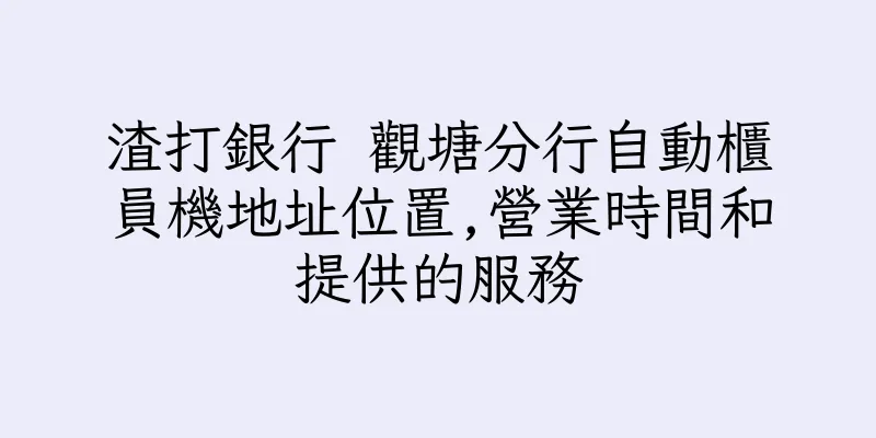 香港渣打銀行 觀塘分行自動櫃員機地址位置,營業時間和提供的服務