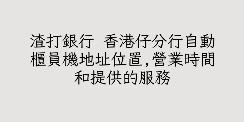 香港渣打銀行 香港仔分行自動櫃員機地址位置,營業時間和提供的服務