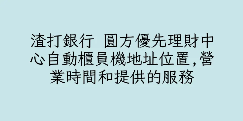 香港渣打銀行 圓方優先理財中心自動櫃員機地址位置,營業時間和提供的服務