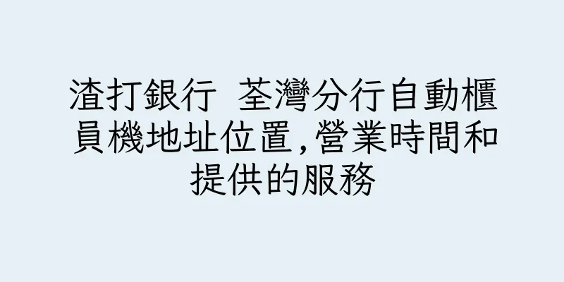 香港渣打銀行 荃灣分行自動櫃員機地址位置,營業時間和提供的服務