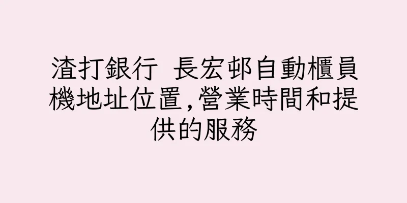 香港渣打銀行 長宏邨自動櫃員機地址位置,營業時間和提供的服務