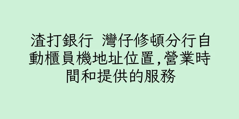 香港渣打銀行 灣仔修頓分行自動櫃員機地址位置,營業時間和提供的服務