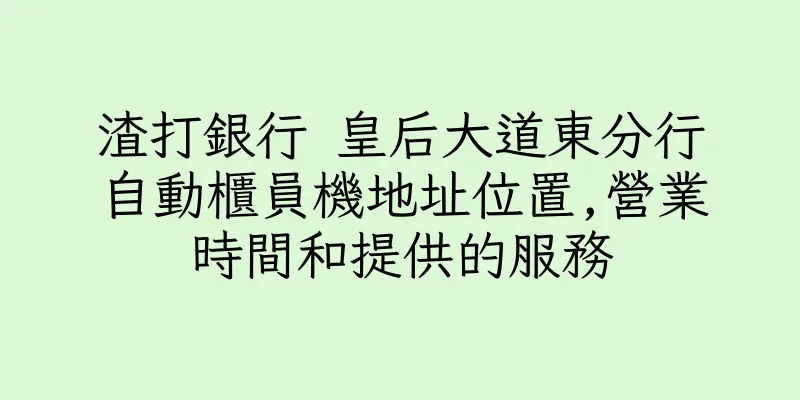 香港渣打銀行 皇后大道東分行自動櫃員機地址位置,營業時間和提供的服務