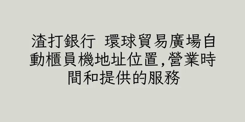 香港渣打銀行 環球貿易廣場自動櫃員機地址位置,營業時間和提供的服務