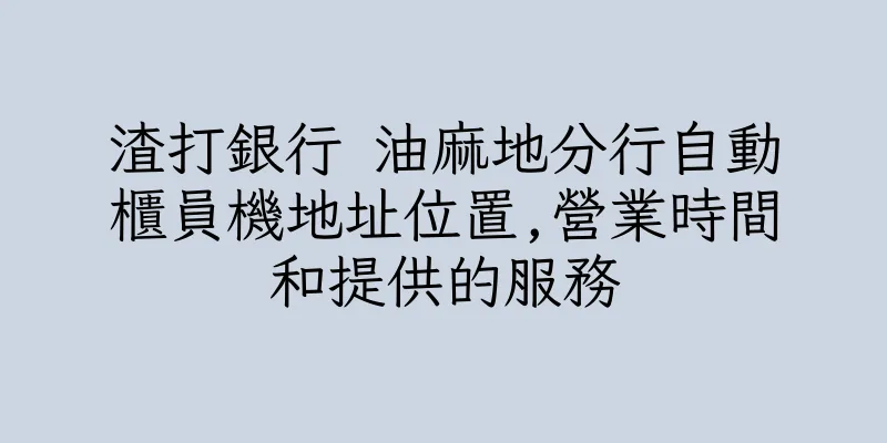 香港渣打銀行 油麻地分行自動櫃員機地址位置,營業時間和提供的服務