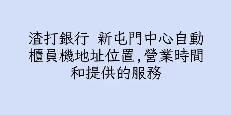 香港渣打銀行 新屯門中心自動櫃員機地址位置,營業時間和提供的服務