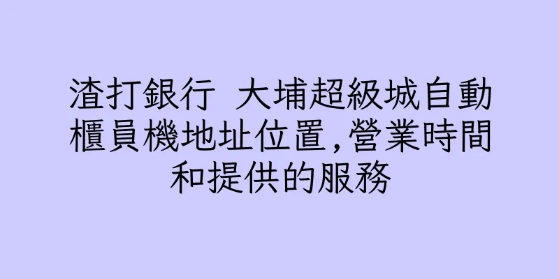 香港渣打銀行 大埔超級城自動櫃員機地址位置,營業時間和提供的服務