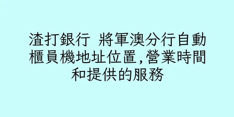 香港渣打銀行 將軍澳分行自動櫃員機地址位置,營業時間和提供的服務