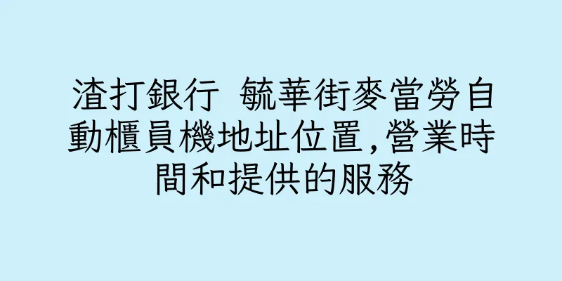 香港渣打銀行 毓華街麥當勞自動櫃員機地址位置,營業時間和提供的服務