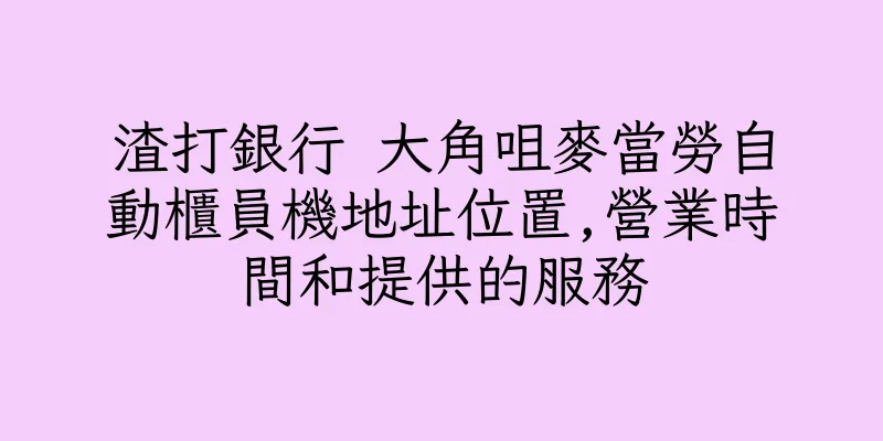 香港渣打銀行 大角咀麥當勞自動櫃員機地址位置,營業時間和提供的服務