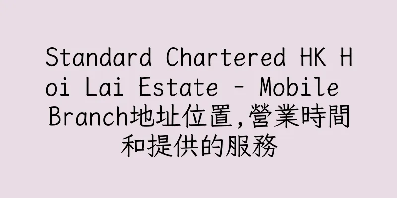 香港Standard Chartered HK Hoi Lai Estate - Mobile Branch地址位置,營業時間和提供的服務