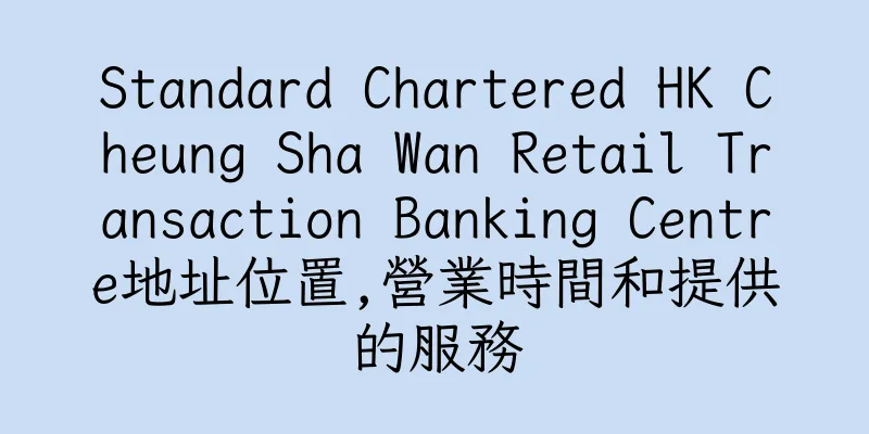 香港Standard Chartered HK Cheung Sha Wan Retail Transaction Banking Centre地址位置,營業時間和提供的服務