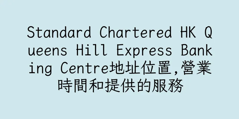 香港Standard Chartered HK Queens Hill Express Banking Centre地址位置,營業時間和提供的服務